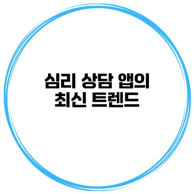 심리 상담 앱의 최신 트렌드