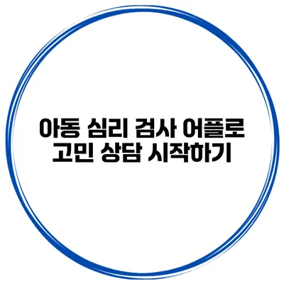 아동 심리 검사 어플로 고민 상담 시작하기
