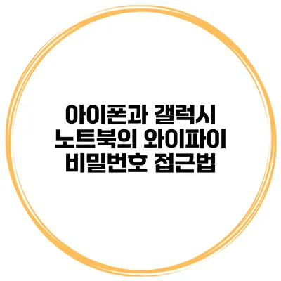 아이폰과 갤럭시 노트북의 와이파이 비밀번호 접근법