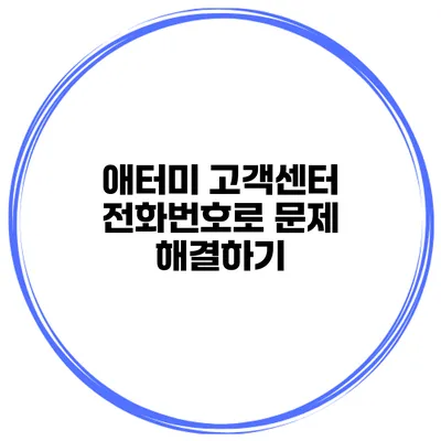 애터미 고객센터 전화번호로 문제 해결하기