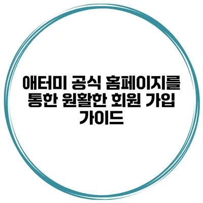애터미 공식 홈페이지를 통한 원활한 회원 가입 가이드