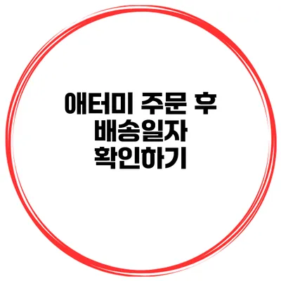 애터미 주문 후 배송일자 확인하기