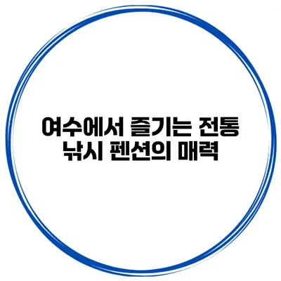 여수에서 즐기는 전통 낚시 펜션의 매력