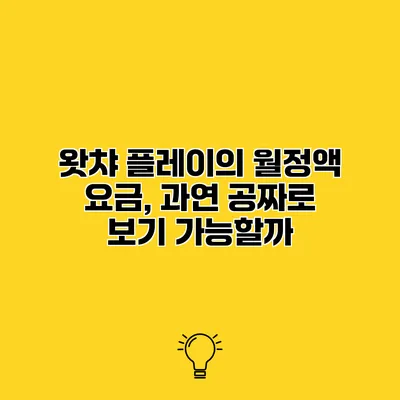 왓챠 플레이의 월정액 요금, 과연 공짜로 보기 가능할까?
