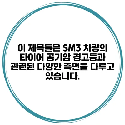 이 제목들은 SM3 차량의 타이어 공기압 경고등과 관련된 다양한 측면을 다루고 있습니다.