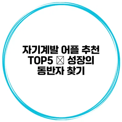 자기계발 어플 추천 TOP5 – 성장의 동반자 찾기