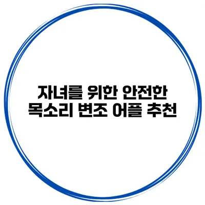 자녀를 위한 안전한 목소리 변조 어플 추천