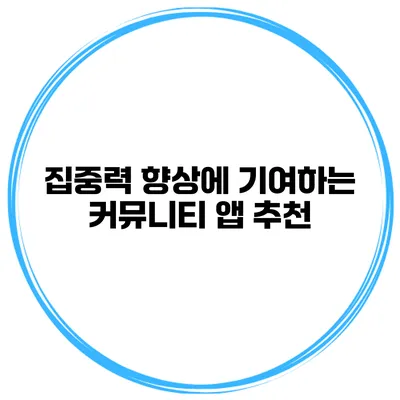 집중력 향상에 기여하는 커뮤니티 앱 추천