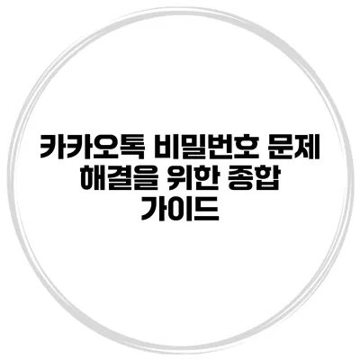 카카오톡 비밀번호 문제 해결을 위한 종합 가이드
