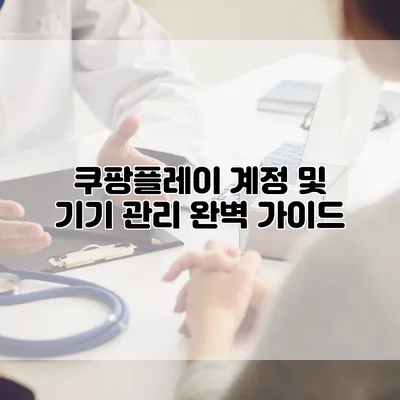 쿠팡플레이 계정 및 기기 관리 완벽 가이드