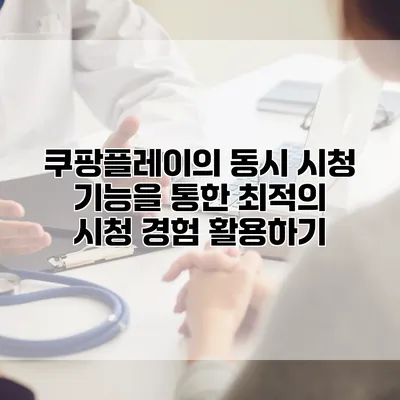 쿠팡플레이의 동시 시청 기능을 통한 최적의 시청 경험 활용하기