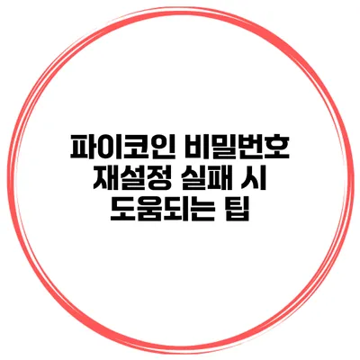 파이코인 비밀번호 재설정 실패 시 도움되는 팁