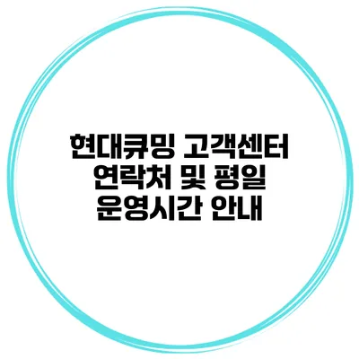 현대큐밍 고객센터 연락처 및 평일 운영시간 안내