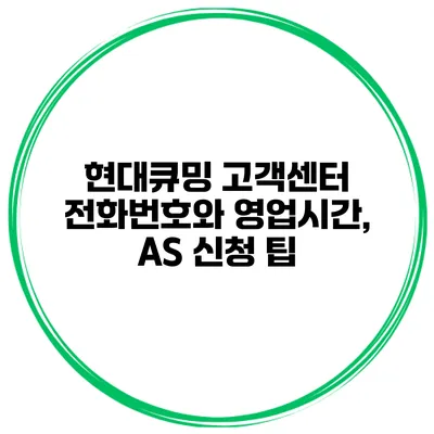 현대큐밍 고객센터 전화번호와 영업시간, AS 신청 팁