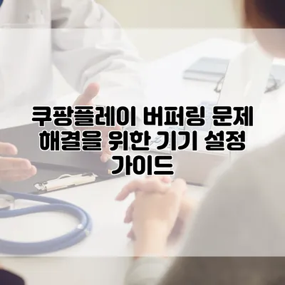 쿠팡플레이 버퍼링 문제 해결을 위한 기기 설정 가이드
